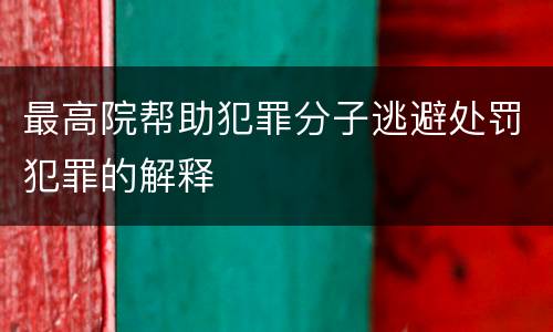 最高院帮助犯罪分子逃避处罚犯罪的解释