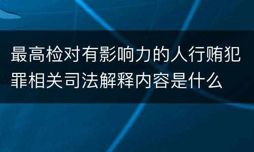 最高检对有影响力的人行贿犯罪相关司法解释内容是什么