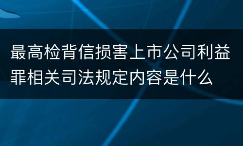 最高检背信损害上市公司利益罪相关司法规定内容是什么