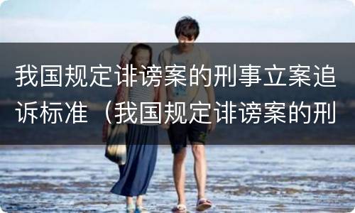 我国规定诽谤案的刑事立案追诉标准（我国规定诽谤案的刑事立案追诉标准是）