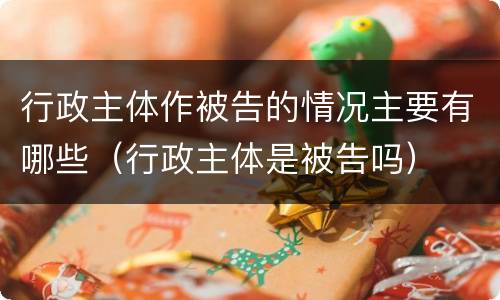 行政主体作被告的情况主要有哪些（行政主体是被告吗）