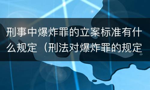刑事中爆炸罪的立案标准有什么规定（刑法对爆炸罪的规定）