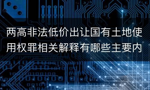 两高非法低价出让国有土地使用权罪相关解释有哪些主要内容