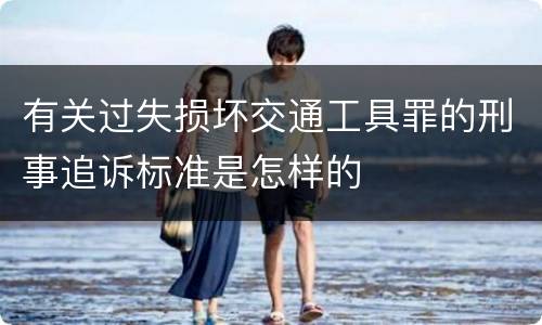 有关过失损坏交通工具罪的刑事追诉标准是怎样的