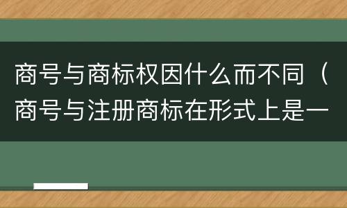商号与商标权因什么而不同（商号与注册商标在形式上是一样的）