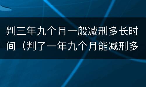 判三年九个月一般减刑多长时间（判了一年九个月能减刑多长时间）