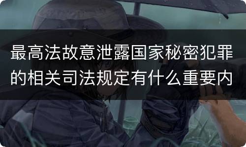 最高法故意泄露国家秘密犯罪的相关司法规定有什么重要内容