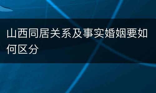山西同居关系及事实婚姻要如何区分