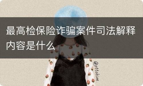 最高检保险诈骗案件司法解释内容是什么