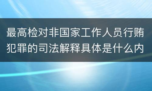 最高检对非国家工作人员行贿犯罪的司法解释具体是什么内容