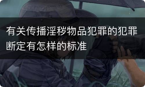 有关传播淫秽物品犯罪的犯罪断定有怎样的标准