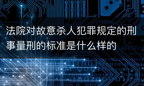 法院对故意杀人犯罪规定的刑事量刑的标准是什么样的