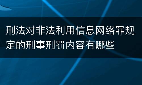 刑法对非法利用信息网络罪规定的刑事刑罚内容有哪些