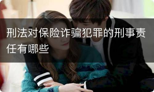 刑法对保险诈骗犯罪的刑事责任有哪些