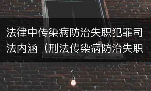 法律中传染病防治失职犯罪司法内涵（刑法传染病防治失职罪）