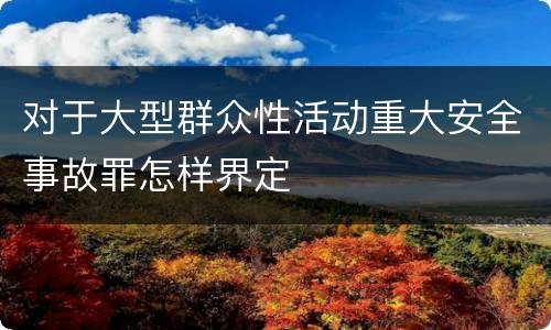 对于大型群众性活动重大安全事故罪怎样界定
