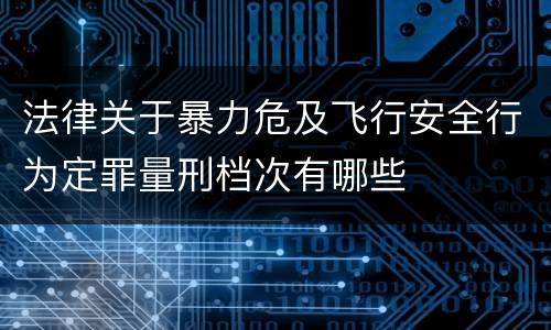 法律关于暴力危及飞行安全行为定罪量刑档次有哪些