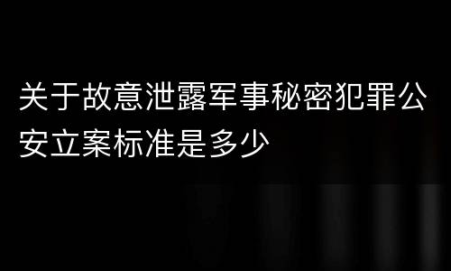 关于故意泄露军事秘密犯罪公安立案标准是多少
