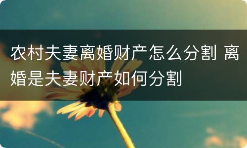 农村夫妻离婚财产怎么分割 离婚是夫妻财产如何分割