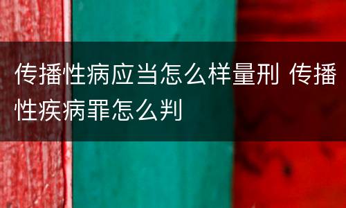 传播性病应当怎么样量刑 传播性疾病罪怎么判