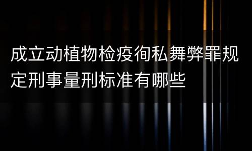成立动植物检疫徇私舞弊罪规定刑事量刑标准有哪些