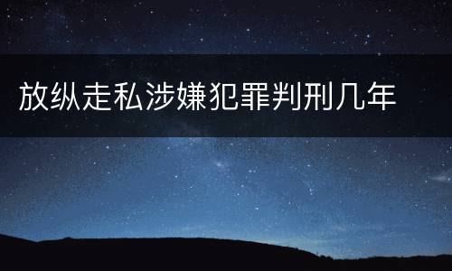 放纵走私涉嫌犯罪判刑几年