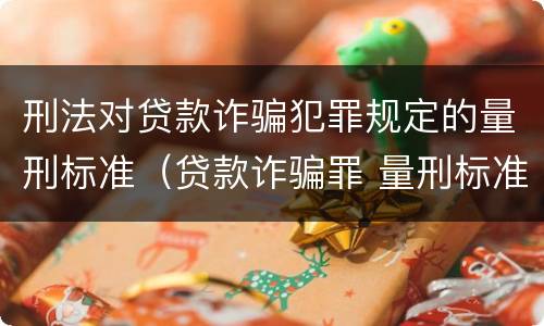 刑法对贷款诈骗犯罪规定的量刑标准（贷款诈骗罪 量刑标准）