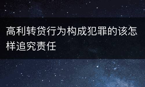 高利转贷行为构成犯罪的该怎样追究责任