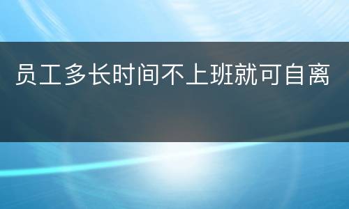 员工多长时间不上班就可自离
