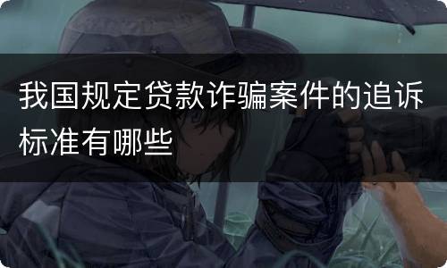 我国规定贷款诈骗案件的追诉标准有哪些