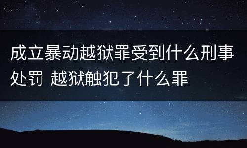 成立暴动越狱罪受到什么刑事处罚 越狱触犯了什么罪