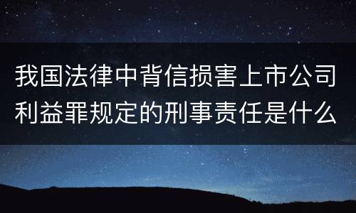 我国法律中背信损害上市公司利益罪规定的刑事责任是什么