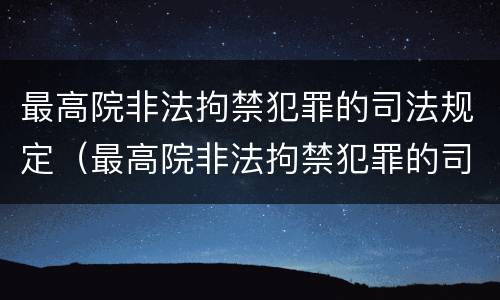 最高院非法拘禁犯罪的司法规定（最高院非法拘禁犯罪的司法规定是）