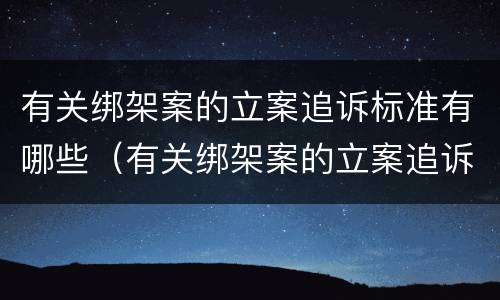 有关绑架案的立案追诉标准有哪些（有关绑架案的立案追诉标准有哪些规定）
