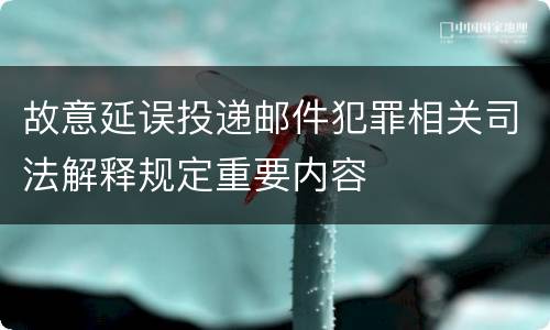 故意延误投递邮件犯罪相关司法解释规定重要内容
