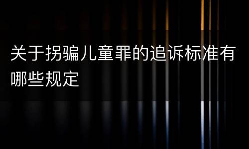 关于拐骗儿童罪的追诉标准有哪些规定