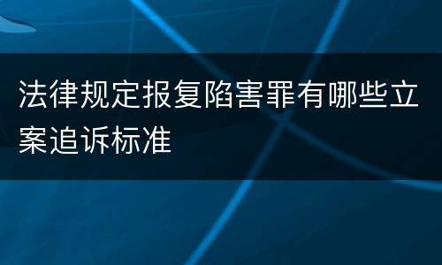 法律规定报复陷害罪有哪些立案追诉标准