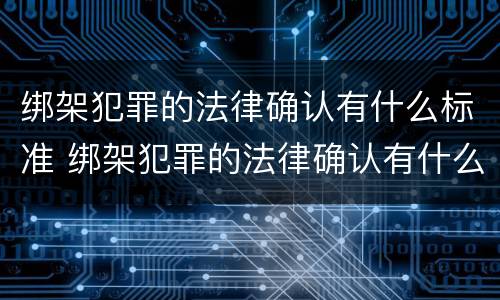 绑架犯罪的法律确认有什么标准 绑架犯罪的法律确认有什么标准要求