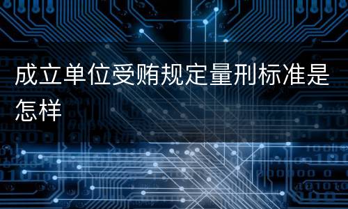 成立单位受贿规定量刑标准是怎样