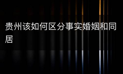 贵州该如何区分事实婚姻和同居