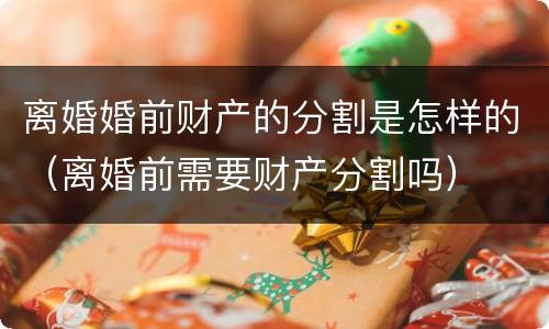 离婚婚前财产的分割是怎样的（离婚前需要财产分割吗）