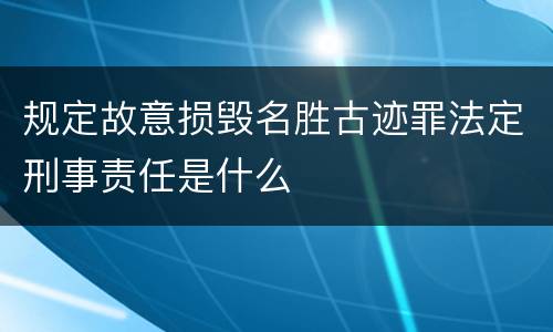 规定故意损毁名胜古迹罪法定刑事责任是什么