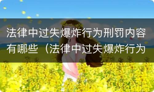 法律中过失爆炸行为刑罚内容有哪些（法律中过失爆炸行为刑罚内容有哪些）