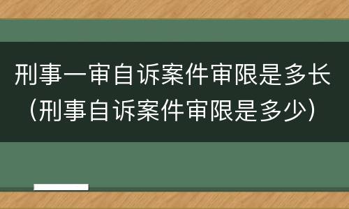 刑事一审自诉案件审限是多长（刑事自诉案件审限是多少）
