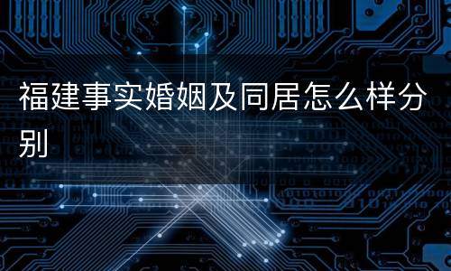 福建事实婚姻及同居怎么样分别
