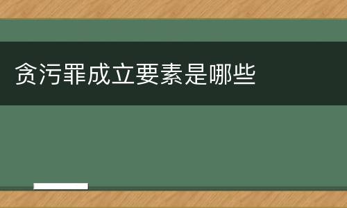 贪污罪成立要素是哪些