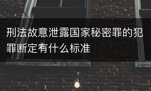 刑法故意泄露国家秘密罪的犯罪断定有什么标准