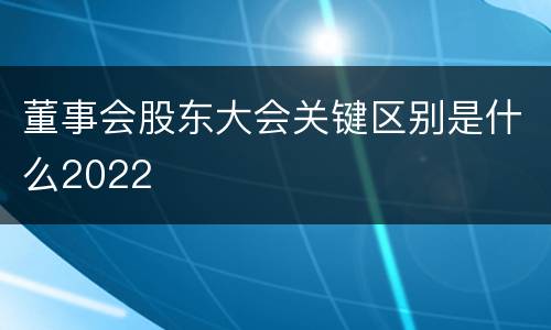董事会股东大会关键区别是什么2022