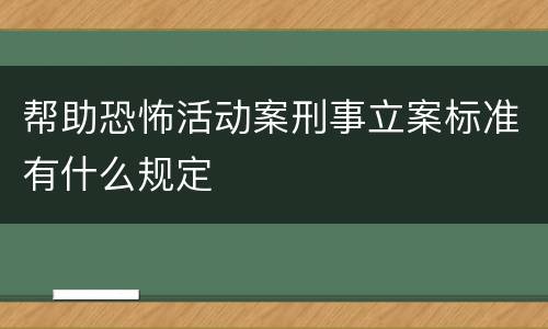 帮助恐怖活动案刑事立案标准有什么规定