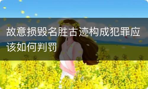 故意损毁名胜古迹构成犯罪应该如何判罚